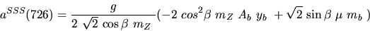 \begin{eqnarray*}&
{a^{SSS}}(726)=\displaystyle{g \over 2~ \sqrt{2}~{\cos {\bet...
...{m_{Z}}~A_{b}~{y_{b}}~+
\sqrt{2}~{\sin {\beta}} ~{\mu}~{m_{b}}~)\end{eqnarray*}