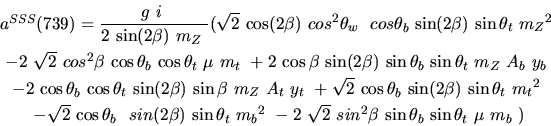 \begin{eqnarray*}&
{a^{SSS}}(739)=\displaystyle{g~i~ \over 2~{\sin (2{\beta})} ...
...{2}{\beta}~{\sin {\theta_b}} ~{\sin {\theta_t}} ~{\mu}~
{m_{b}}~)\end{eqnarray*}