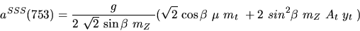 \begin{eqnarray*}&
{a^{SSS}}(753)=\displaystyle{g \over 2~ \sqrt{2}~{\sin {\bet...
...\beta}} ~{\mu}~{m_{t}}~+2~
sin^{2}{\beta}~{m_{Z}}~A_{t}~{y_{t}}~)\end{eqnarray*}