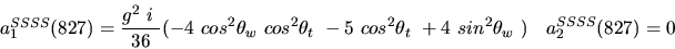 \begin{eqnarray*}&
{a_1^{SSSS}}(827)=\displaystyle{g^2~i~ \over 36}(-4~cos^{2}{...
...-5~cos^{2}{\theta_t}~+4~sin^{2}
{\theta_w}~)&{a_2^ {SSSS}}(827)=0\end{eqnarray*}