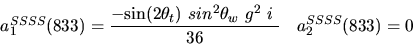 \begin{eqnarray*}&
{a_1^{SSSS}}(833)=\displaystyle{-{\sin (2{\theta_t})} ~sin^{2}{\theta_w}~g^2~i~ \over 36}&{a_2^ {SSSS}}(833)=0
\end{eqnarray*}