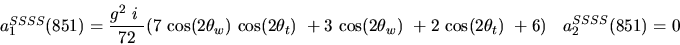\begin{eqnarray*}&
{a_1^{SSSS}}(851)=\displaystyle{g^2~i~ \over 72}(7~{\cos (2{...
...2{\theta_w})} ~
+2~{\cos (2{\theta_t})} ~+6)&{a_2^ {SSSS}}(851)=0\end{eqnarray*}