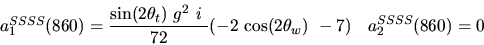 \begin{eqnarray*}&
{a_1^{SSSS}}(860)=\displaystyle{{\sin (2{\theta_t})} ~g^2~i~ \over 72}(-2~{\cos (2{\theta_w})} ~-7)&{a_2^ {SSSS}}(860)=0
\end{eqnarray*}