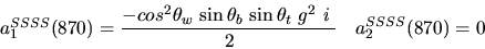 \begin{eqnarray*}&
{a_1^{SSSS}}(870)=\displaystyle{-cos^{2}{\theta_w}~{\sin {\theta_b}} ~{\sin {\theta_t}} ~g^2~i~ \over 2}&{a_2^ {SSSS}}(
870)=0\end{eqnarray*}