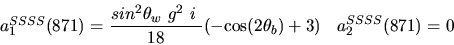 \begin{eqnarray*}&
{a_1^{SSSS}}(871)=\displaystyle{sin^{2}{\theta_w}~g^2~i~ \over 18}(-{\cos (2{\theta_b})} +3)&{a_2^ {SSSS}}(871)=0
\end{eqnarray*}