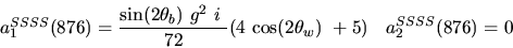 \begin{eqnarray*}&
{a_1^{SSSS}}(876)=\displaystyle{{\sin (2{\theta_b})} ~g^2~i~ \over 72}(4~{\cos (2{\theta_w})} ~+5)&{a_2^ {SSSS}}(876)=0
\end{eqnarray*}