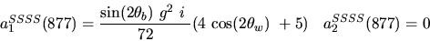 \begin{eqnarray*}&
{a_1^{SSSS}}(877)=\displaystyle{{\sin (2{\theta_b})} ~g^2~i~ \over 72}(4~{\cos (2{\theta_w})} ~+5)&{a_2^ {SSSS}}(877)=0
\end{eqnarray*}