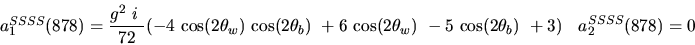 \begin{eqnarray*}&
{a_1^{SSSS}}(878)=\displaystyle{g^2~i~ \over 72}(-4~{\cos (2...
...2{\theta_w})}
~-5~{\cos (2{\theta_b})} ~+3)&{a_2^ {SSSS}}(878)=0\end{eqnarray*}