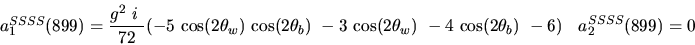 \begin{eqnarray*}&
{a_1^{SSSS}}(899)=\displaystyle{g^2~i~ \over 72}(-5~{\cos (2...
...2{\theta_w})}
~-4~{\cos (2{\theta_b})} ~-6)&{a_2^ {SSSS}}(899)=0\end{eqnarray*}