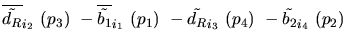 $\overline{\tilde{d_{R}}}_{{i_2}}~({p_3})~-\overline{\tilde{b_{1}}}_{{i_1}}~({p_1})~-
\tilde{d_{R}}_{{i_3}}~({p_4})~-\tilde{b_{2}}_{{i_4}}~({p_2})~$