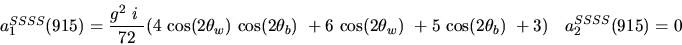 \begin{eqnarray*}&
{a_1^{SSSS}}(915)=\displaystyle{g^2~i~ \over 72}(4~{\cos (2{...
...2{\theta_w})} ~
+5~{\cos (2{\theta_b})} ~+3)&{a_2^ {SSSS}}(915)=0\end{eqnarray*}