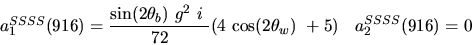 \begin{eqnarray*}&
{a_1^{SSSS}}(916)=\displaystyle{{\sin (2{\theta_b})} ~g^2~i~ \over 72}(4~{\cos (2{\theta_w})} ~+5)&{a_2^ {SSSS}}(916)=0
\end{eqnarray*}