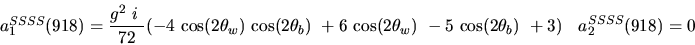 \begin{eqnarray*}&
{a_1^{SSSS}}(918)=\displaystyle{g^2~i~ \over 72}(-4~{\cos (2...
...2{\theta_w})}
~-5~{\cos (2{\theta_b})} ~+3)&{a_2^ {SSSS}}(918)=0\end{eqnarray*}