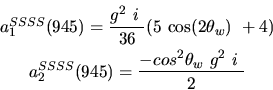 \begin{eqnarray*}&
{a_1^{SSSS}}(945)=\displaystyle{g^2~i~ \over 36}(5~{\cos (2{...
...2^ {SSSS}}(945)=\displaystyle{-cos^{2}
{\theta_w}~g^2~i~ \over 2}\end{eqnarray*}