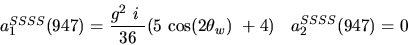 \begin{eqnarray*}&
{a_1^{SSSS}}(947)=\displaystyle{g^2~i~ \over 36}(5~{\cos (2{\theta_w})} ~+4)&{a_2^ {SSSS}}(947)=0\end{eqnarray*}