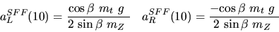 \begin{eqnarray*}&
{a_L^{SFF}}(10)=\displaystyle{{\cos {\beta}} ~{m_{t}}~g~ \ov...
...yle{-{\cos {\beta}} ~{m_{t}}~g~ \over 2~{\sin {\beta}} ~{m_{Z}}~}\end{eqnarray*}