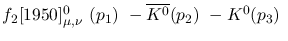 $f_2[1950]^{0}_{\mu ,\nu }~({p_1})~-\overline{K^0}({p_2})~-K^0(
{p_3})~$