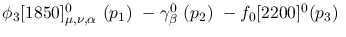 $\phi_3[1850]^{0}_{\mu ,\nu ,\alpha }~({p_1})~-\gamma^{0}_{\beta
}~({p_2})~-f_0[2200]^{0}({p_3})~$