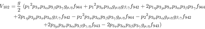 \begin{eqnarray*}
&V_{102}={\displaystyle{g \over 2}}~({p_1}^2{p_3}_\nu {p_3}_\...
...nu {p_3}_\alpha {p_3}_\beta {p_3}_\gamma g_{\mu ,
\eta }f_{943})
\end{eqnarray*}