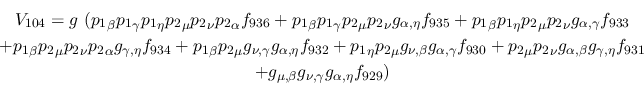 \begin{eqnarray*}
&V_{104}=g~({p_1}_\beta {p_1}_\gamma {p_1}_\eta {p_2}_\mu {p_...
...} \\ &+g_{\mu ,\beta }g_{\nu ,\gamma }g_{
\alpha ,\eta }f_{929})
\end{eqnarray*}