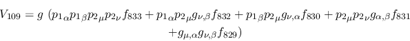 \begin{eqnarray*}
&V_{109}=g~({p_1}_\alpha {p_1}_\beta {p_2}_\mu {p_2}_\nu f_{8...
...ha ,\beta }f_{831} \\ &+g_{\mu ,\alpha }g_{\nu ,
\beta }f_{829})
\end{eqnarray*}