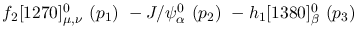 $f_2[1270]^{0}_{\mu ,\nu }~({p_1})~-J/\psi^{0}_{\alpha }~({p_2})~
-h_1[1380]^{0}_{\beta }~({p_3})~$