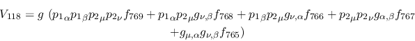 \begin{eqnarray*}
&V_{118}=g~({p_1}_\alpha {p_1}_\beta {p_2}_\mu {p_2}_\nu f_{7...
...ha ,\beta }f_{767} \\ &+g_{\mu ,\alpha }g_{\nu ,
\beta }f_{765})
\end{eqnarray*}