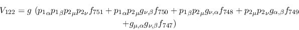\begin{eqnarray*}
&V_{122}=g~({p_1}_\alpha {p_1}_\beta {p_2}_\mu {p_2}_\nu f_{7...
...ha ,\beta }f_{749} \\ &+g_{\mu ,\alpha }g_{\nu ,
\beta }f_{747})
\end{eqnarray*}
