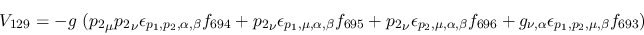 \begin{eqnarray*}
&V_{129}=-g~({p_2}_\mu {p_2}_\nu \epsilon_{{p_1},{p_2},\alpha...
...696}+g_{\nu ,\alpha }\epsilon_{{p_1},{p_2},\mu ,\beta }
f_{693})
\end{eqnarray*}