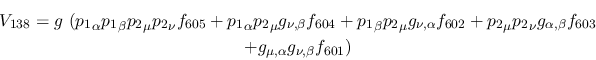 \begin{eqnarray*}
&V_{138}=g~({p_1}_\alpha {p_1}_\beta {p_2}_\mu {p_2}_\nu f_{6...
...ha ,\beta }f_{603} \\ &+g_{\mu ,\alpha }g_{\nu ,
\beta }f_{601})
\end{eqnarray*}
