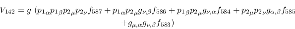 \begin{eqnarray*}
&V_{142}=g~({p_1}_\alpha {p_1}_\beta {p_2}_\mu {p_2}_\nu f_{5...
...ha ,\beta }f_{585} \\ &+g_{\mu ,\alpha }g_{\nu ,
\beta }f_{583})
\end{eqnarray*}