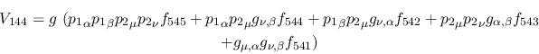 \begin{eqnarray*}
&V_{144}=g~({p_1}_\alpha {p_1}_\beta {p_2}_\mu {p_2}_\nu f_{5...
...ha ,\beta }f_{543} \\ &+g_{\mu ,\alpha }g_{\nu ,
\beta }f_{541})
\end{eqnarray*}