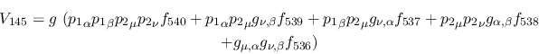 \begin{eqnarray*}
&V_{145}=g~({p_1}_\alpha {p_1}_\beta {p_2}_\mu {p_2}_\nu f_{5...
...ha ,\beta }f_{538} \\ &+g_{\mu ,\alpha }g_{\nu ,
\beta }f_{536})
\end{eqnarray*}