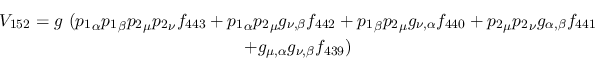 \begin{eqnarray*}
&V_{152}=g~({p_1}_\alpha {p_1}_\beta {p_2}_\mu {p_2}_\nu f_{4...
...ha ,\beta }f_{441} \\ &+g_{\mu ,\alpha }g_{\nu ,
\beta }f_{439})
\end{eqnarray*}