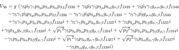 \begin{eqnarray*}
&V_{56}=g~(\gamma_5{\hat {p_3}}\gamma_\gamma {p_3}_\mu {p_3}_...
...-\gamma_5{p_3}_\alpha g_{\mu ,\gamma }
g_{\nu ,\beta }f_{1338}i)
\end{eqnarray*}