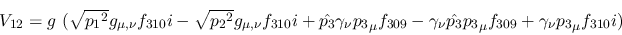 \begin{eqnarray*}
&V_{12}=g~( \sqrt{{p_1}^2}g_{\mu ,\nu }f_{310}i- \sqrt{{p_2}^...
...nu {\hat {p_3}}{p_3}_
\mu f_{309}+\gamma_\nu {p_3}_\mu f_{310}i)
\end{eqnarray*}