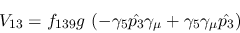 \begin{eqnarray*}
&V_{13}=f_{139}g~(-\gamma_5{\hat {p_3}}\gamma_\mu +\gamma_5\gamma_\mu {\hat
{p_3}})
\end{eqnarray*}