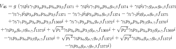 \begin{eqnarray*}
&V_{46}=g~(\gamma_5{\hat {p_3}}\gamma_\gamma {p_3}_\mu {p_3}_...
...-\gamma_5{p_3}_\alpha g_{\mu ,\gamma }
g_{\nu ,\beta }f_{1373}i)
\end{eqnarray*}
