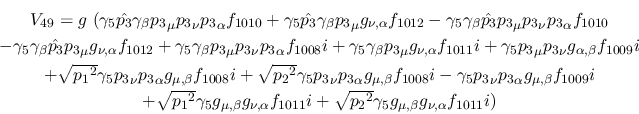 \begin{eqnarray*}
&V_{49}=g~(\gamma_5{\hat {p_3}}\gamma_\beta {p_3}_\mu {p_3}_\...
...\sqrt{{p_2}^2}
\gamma_5g_{\mu ,\beta }g_{\nu ,\alpha }f_{1011}i)
\end{eqnarray*}