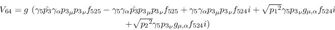 \begin{eqnarray*}
&V_{64}=g~(\gamma_5{\hat {p_3}}\gamma_\alpha {p_3}_\mu {p_3}_...
...\\ &+ \sqrt{{p_2}^2}\gamma_5{p_3}_\nu g_{\mu ,\alpha }
f_{524}i)
\end{eqnarray*}