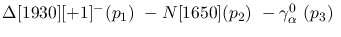 $\Delta[1930][+1]^-({p_1})~-N[1650]({p_2})~-\gamma^{0}_{\alpha }~(
{p_3})~$
