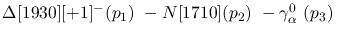 $\Delta[1930][+1]^-({p_1})~-N[1710]({p_2})~-\gamma^{0}_{\alpha }~(
{p_3})~$