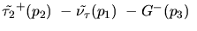 $\tilde{\tau_{2}}^+({p_2})~-{\tilde{{\nu}_{\tau}}}({p_1})~-G^-({p_3})~$