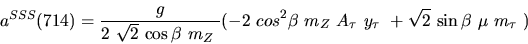 \begin{eqnarray*}&
{a^{SSS}}(714)=\displaystyle{g \over 2~ \sqrt{2}~{\cos {\bet...
..._{\tau}~{y_{\tau}}
~+ \sqrt{2}~{\sin {\beta}} ~{\mu}~{m_{\tau}}~)\end{eqnarray*}
