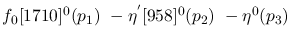 $f_0[1710]^{0}({p_1})~-\eta^{'}[958]^{0}({p_2})~-\eta^{0}({p_3})~$