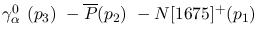 $\gamma^{0}_{\alpha }~({p_3})~-\overline{P}({p_2})~-N[1675]^+(
{p_1})~$