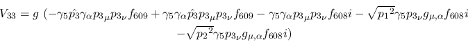\begin{eqnarray*}
&V_{33}=g~(-\gamma_5{\hat {p_3}}\gamma_\alpha {p_3}_\mu {p_3}...
...\\ &- \sqrt{{p_2}^2}\gamma_5{p_3}_\nu g_{\mu ,\alpha }
f_{608}i)
\end{eqnarray*}
