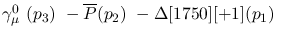 $\gamma^{0}_{\mu }~({p_3})~-\overline{P}({p_2})~-\Delta[1750][+1](
{p_1})~$