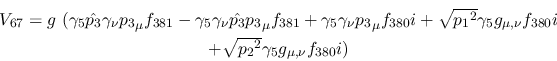 \begin{eqnarray*}
&V_{67}=g~(\gamma_5{\hat {p_3}}\gamma_\nu {p_3}_\mu f_{381}-\...
...nu }f_{380}i \\ &+ \sqrt{{p_2}^2}\gamma_5g_{\mu ,
\nu }f_{380}i)
\end{eqnarray*}