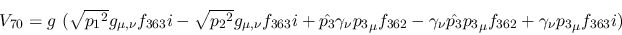 \begin{eqnarray*}
&V_{70}=g~( \sqrt{{p_1}^2}g_{\mu ,\nu }f_{363}i- \sqrt{{p_2}^...
...nu {\hat {p_3}}{p_3}_
\mu f_{362}+\gamma_\nu {p_3}_\mu f_{363}i)
\end{eqnarray*}